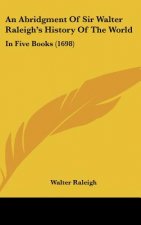 An Abridgment Of Sir Walter Raleigh's History Of The World: In Five Books (1698)