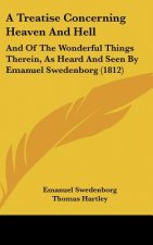 A Treatise Concerning Heaven and Hell: And of the Wonderful Things Therein, as Heard and Seen by Emanuel Swedenborg (1812)