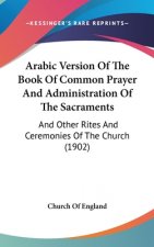 Arabic Version Of The Book Of Common Prayer And Administration Of The Sacraments: And Other Rites And Ceremonies Of The Church (1902)