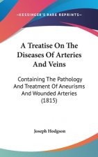 A Treatise On The Diseases Of Arteries And Veins: Containing The Pathology And Treatment Of Aneurisms And Wounded Arteries (1815)
