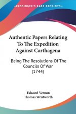 Authentic Papers Relating To The Expedition Against Carthagena: Being The Resolutions Of The Councils Of War (1744)