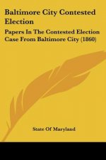 Baltimore City Contested Election: Papers In The Contested Election Case From Baltimore City (1860)