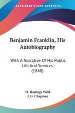 Benjamin Franklin, His Autobiography: With A Narrative Of His Public Life And Services (1848)
