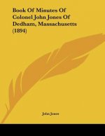 Book Of Minutes Of Colonel John Jones Of Dedham, Massachusetts (1894)