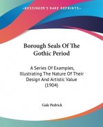 Borough Seals Of The Gothic Period: A Series Of Examples, Illustrating The Nature Of Their Design And Artistic Value (1904)