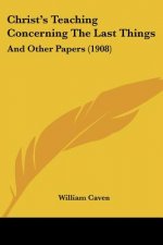 Christ's Teaching Concerning The Last Things: And Other Papers (1908)