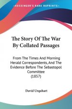 The Story Of The War By Collated Passages: From The Times And Morning Herald Correspondents, And The Evidence Before The Sebastopol Committee (1857)