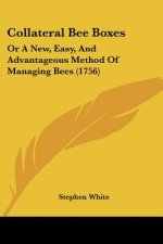 Collateral Bee Boxes: Or A New, Easy, And Advantageous Method Of Managing Bees (1756)