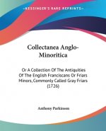 Collectanea Anglo-Minoritica: Or A Collection Of The Antiquities Of The English Franciscans Or Friars Minors, Commonly Called Gray Friars (1726)