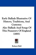 Early Ballads Illustrative Of History, Traditions, And Customs: Also Ballads And Songs Of This Peasantry Of England (1885)