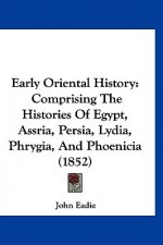 Early Oriental History: Comprising The Histories Of Egypt, Assria, Persia, Lydia, Phrygia, And Phoenicia (1852)