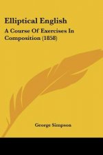 Elliptical English: A Course Of Exercises In Composition (1858)