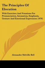 The Principles Of Elocution: With Exercises And Notations For Pronunciation, Intonation, Emphasis, Gesture And Emotional Expression (1878)