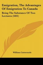 Emigration, The Advantages Of Emigration To Canada: Being The Substance Of Two Lectures (1831)