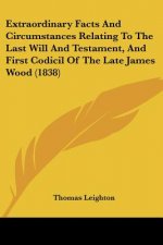 Extraordinary Facts And Circumstances Relating To The Last Will And Testament, And First Codicil Of The Late James Wood (1838)