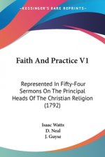 Faith And Practice V1: Represented In Fifty-Four Sermons On The Principal Heads Of The Christian Religion (1792)