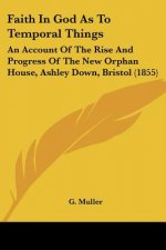 Faith In God As To Temporal Things: An Account Of The Rise And Progress Of The New Orphan House, Ashley Down, Bristol (1855)