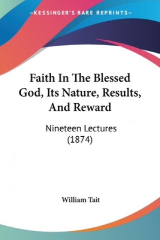 Faith In The Blessed God, Its Nature, Results, And Reward: Nineteen Lectures (1874)