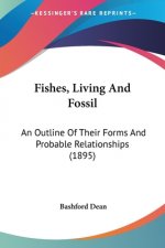 Fishes, Living And Fossil: An Outline Of Their Forms And Probable Relationships (1895)