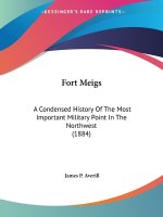 Fort Meigs: A Condensed History Of The Most Important Military Point In The Northwest (1884)