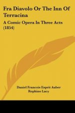 Fra Diavolo Or The Inn Of Terracina: A Comic Opera In Three Acts (1854)