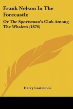 Frank Nelson In The Forecastle: Or The Sportsman's Club Among The Whalers (1876)