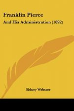 Franklin Pierce: And His Administration (1892)
