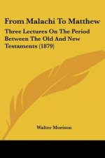 From Malachi To Matthew: Three Lectures On The Period Between The Old And New Testaments (1879)