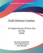 God's Glorious Creation: Or Mighty Marvels Of Earth, Sea And Sky (1884)