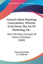 Greene's Ghost Haunting Conycatchers, Wherein Is Set Down The Art Of Humoring, Etc.: With The Merry Conceits Of Doctor Pinchback (1860)
