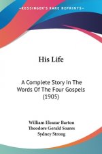His Life: A Complete Story In The Words Of The Four Gospels (1905)