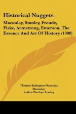 Historical Nuggets: Macaulay, Stanley, Froude, Fiske, Armstrong, Emerson, The Essence And Art Of History (1900)