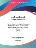 Anthropological Publications V6: Human Skulls From Gazelle Peninsula, The Dance Festivals Of The Alaskan Eskimo, A Pre-Lenape Site In New Jersey (1916