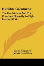 Humble Creatures: The Earthworm And The Common Housefly, In Eight Letters (1858)
