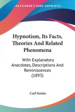 Hypnotism, Its Facts, Theories And Related Phenomena: With Explanatory Anecdotes, Descriptions And Reminiscences (1893)