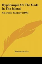 Hypolympia Or The Gods In The Island: An Ironic Fantasy (1901)