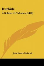 Iturbide: A Soldier Of Mexico (1898)
