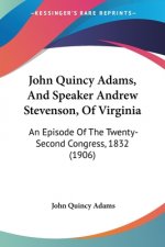 John Quincy Adams, And Speaker Andrew Stevenson, Of Virginia: An Episode Of The Twenty-Second Congress, 1832 (1906)