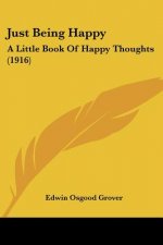 Just Being Happy: A Little Book Of Happy Thoughts (1916)