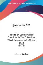 Juvenilia V2: Poems By George Wither Contained In The Collections Which Appeared In 1626 And 1633 (1871)