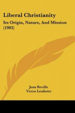 Liberal Christianity: Its Origin, Nature, And Mission (1903)