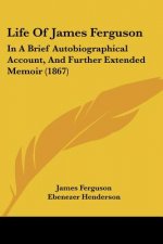 Life Of James Ferguson: In A Brief Autobiographical Account, And Further Extended Memoir (1867)