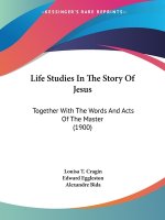 Life Studies In The Story Of Jesus: Together With The Words And Acts Of The Master (1900)