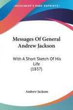 Messages Of General Andrew Jackson: With A Short Sketch Of His Life (1837)