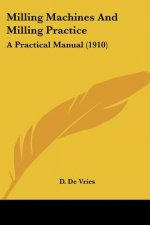 Milling Machines And Milling Practice: A Practical Manual (1910)