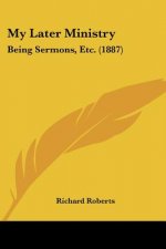 My Later Ministry: Being Sermons, Etc. (1887)
