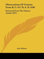Observations Of Comets, From B. C. 611 To A. D. 1640: Extracted From The Chinese Annals (1871)