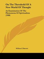 On The Threshold Of A New World Of Thought: An Examination Of The Phenomena Of Spiritualism (1908)