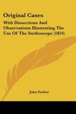 Original Cases: With Dissections And Observations Illustrating The Use Of The Stethoscope (1824)