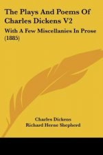 The Plays And Poems Of Charles Dickens V2: With A Few Miscellanies In Prose (1885)